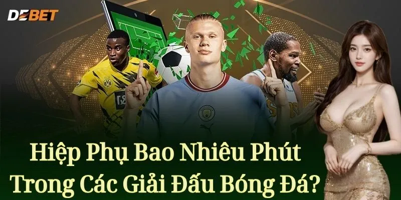 Hiệp Phụ Bóng Đá - Tìm hiểu khái niệm và quy định