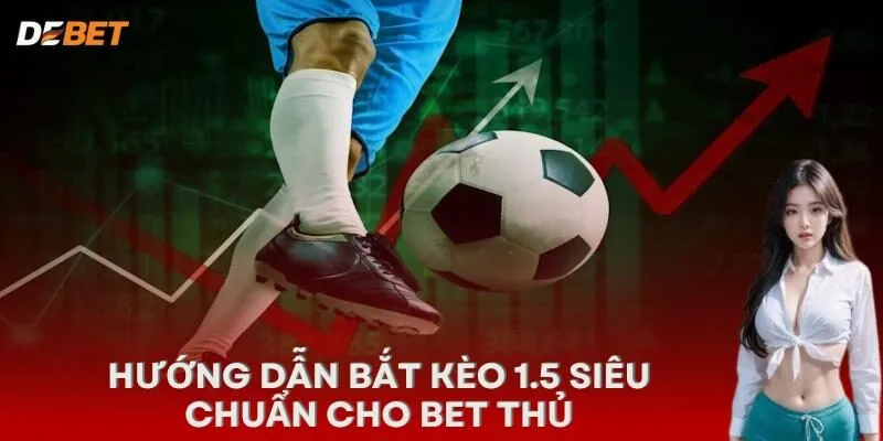 Hướng dẫn bắt kèo 1.5 siêu chuẩn cho bet thủ