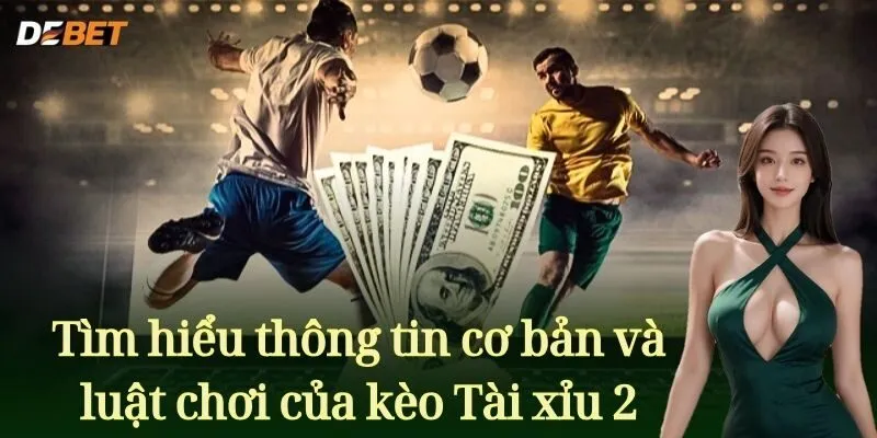 Tìm hiểu thông tin cơ bản và luật chơi của kèo Tài xỉu 2