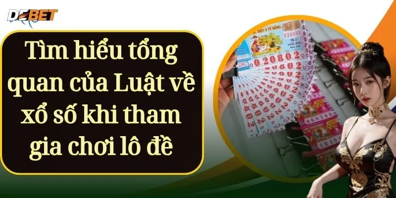 Tìm hiểu tổng quan của Luật về xổ số khi tham gia chơi lô đề