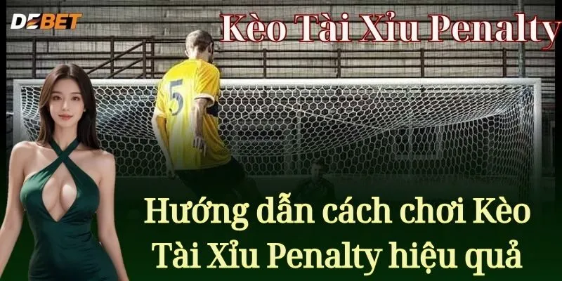 Hướng dẫn cách chơi Kèo Tài Xỉu Penalty hiệu quả